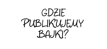 GDZIE PUBLIKUJEMY BAJKI