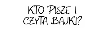 KTO PISZE I CZYTA BAJKI
